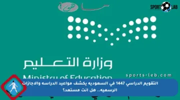 التقويم الدراسي 1447 في السعودية يكشف مواعيد الدراسة والإجازات الرسمية.. هل أنت مستعد؟